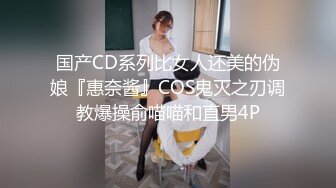 国产CD系列比女人还美的伪娘『惠奈酱』COS鬼灭之刃调教爆操俞喵喵和直男4P