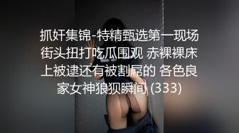 抓奸集锦-特精甄选第一现场街头扭打吃瓜围观 赤裸裸床上被逮还有被割屌的 各色良家女神狼狈瞬间 (333)