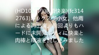 (HD1080P)(絶頂快楽)(fc3142763)ルックス美小女。他薦による再出演。前回よりもハードに未開発ボディに快楽と肉棒と精液を流し込みました