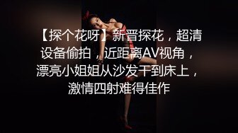 【探个花呀】新晋探花，超清设备偷拍，近距离AV视角，漂亮小姐姐从沙发干到床上，激情四射难得佳作