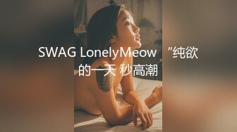 SWAG LonelyMeow “纯欲的一天 秒高潮