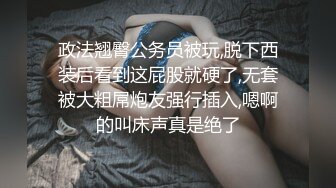 政法翘臀公务员被玩,脱下西装后看到这屁股就硬了,无套被大粗屌炮友强行插入,嗯啊的叫床声真是绝了