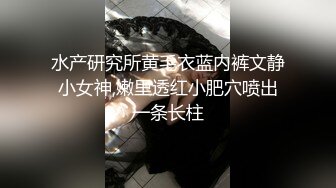 水产研究所黄毛衣蓝内裤文静小女神,嫩里透红小肥穴喷出一条长柱