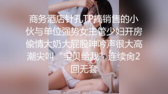 商务酒店针孔TP搞销售的小伙与单位强势女主管少妇开房偸情大奶大屁股呻吟声很大高潮尖叫“宝贝给我”连续肏2回无套