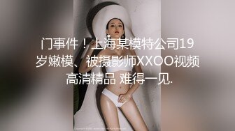 门事件！上海某模特公司19岁嫩模、被摄影师XXOO视频 高清精品 难得一见.