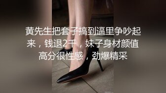 黄先生把套子搞到逼里争吵起来，钱退2千，妹子身材颜值高分很性感，劲爆精采