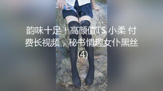 韵味十足！高颜值TS 小柔 付费长视频，秘书情趣女仆黑丝 (4)