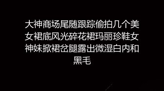 大神商场尾随跟踪偷拍几个美女裙底风光碎花裙玛丽珍鞋女神妹掀裙岔腿露出微湿白内和黑毛