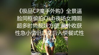 《极品CP魔手外购》全景逼脸同框偸拍Club夜场女蹲厕超多时尚靓妹方便 意外收获性急小情侣口交后入快餐式性爱 (8)