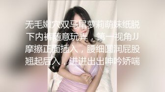 无毛嫩穴双马尾萝莉萌妹纸脱下内裤随意玩弄，第一视角JJ摩擦正面插入，腰细圆润屁股翘起后入，进进出出呻吟娇喘