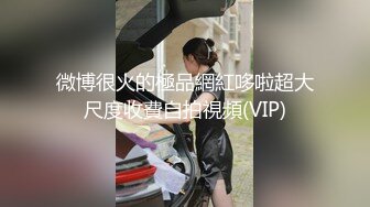 微博很火的極品網紅哆啦超大尺度收費自拍視頻(VIP)