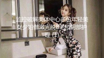 监控破解美体中心多位年轻美女少妇做激光脱B毛和阴部护理 (1)