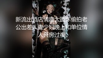 新流出酒店情趣大圆床偷拍老公出差人妻少妇晚上和单位情人开房过夜