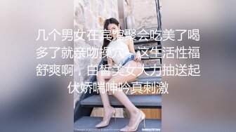 几个男女在宾馆聚会吃美了喝多了就亲吻操穴，这生活性福舒爽啊，白皙美女大力抽送起伏娇喘呻吟真刺激