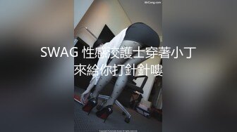 SWAG 性感洨護士穿著小丁來給你打針針嘍