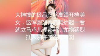 大神搞的极品黑丝高跟开档美女，这浑圆翘臀跪爬抬起一看就立马鸡儿硬邦邦，尤物猛烈插入啪啪碰撞呻吟啊