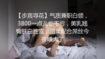 【步宾寻花】气质兼职白领，3800一点儿也不亏，美乳翘臀肤白胜雪，温柔配合屌丝今夜赚大了