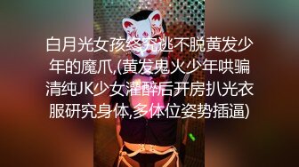 白月光女孩终究逃不脱黄发少年的魔爪,(黄发鬼火少年哄骗清纯JK少女灌醉后开房扒光衣服研究身体,多体位姿势插逼)