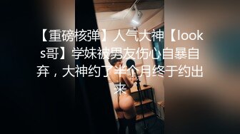 【重磅核弹】人气大神【looks哥】学妹被男友伤心自暴自弃，大神约了半个月终于约出来