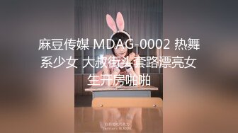 麻豆传媒 MDAG-0002 热舞系少女 大叔街头套路漂亮女生开房啪啪