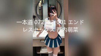 一本道 072322_001 エンドレスセックス 西内萌菜