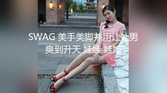 SWAG 美手美脚并用让处男爽到升天 娃娃 娃娃