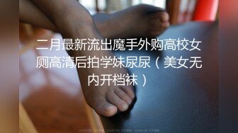 二月最新流出魔手外购高校女厕高清后拍学妹尿尿（美女无内开档袜）