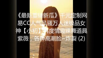 《最新重磅新瓜》千元定制网易CC人气风骚万人迷极品女神【小初】再度情趣裸舞道具紫薇，各种高潮脸~炸裂 (2)