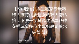 【Big烟枪】人生赢家专玩嫩妹！推特优质超强调教大佬私拍，下腰一字马踢踹道具各种花样玩肏多位小母狗高潮喷水失禁 (1)