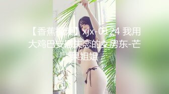 【香蕉视频】xjx-0124 我用大鸡巴安慰失恋的女房东-芒果姐姐