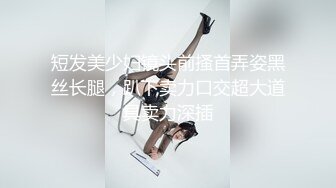 短发美少妇镜头前搔首弄姿黑丝长腿，趴下卖力口交超大道具卖力深插