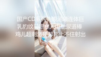 国产CD系列伪娘涵曦连体巨乳豹纹马眼塞入电动尿道棒 鸡儿超刺激硬邦邦止不住射出