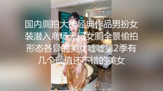 国内厕拍大神经典作品男扮女装潜入商场无门女厕全景偷拍形态各异的美女嘘嘘第2季有几个颜值还不错的美女