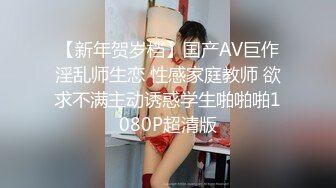 【新年贺岁档】国产AV巨作淫乱师生恋 性感家庭教师 欲求不满主动诱惑学生啪啪啪1080P超清版