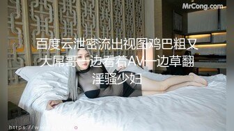 百度云泄密流出视图鸡巴粗又大屌哥一边看着AV一边草翻淫骚少妇