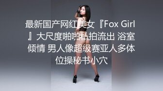 最新国产网红美女『Fox Girl 』大尺度啪啪私拍流出 浴室倾情 男人像超级赛亚人多体位操秘书小穴