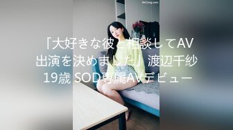 「大好きな彼と相談してAV出演を決めました」渡辺千紗 19歳 SOD専属AVデビュー