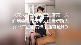 探花大神光头老王酒店第一次约炮会说几句中文的俄罗斯大洋马干的她表情扭曲直喊NO