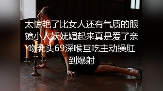 太惊艳了比女人还有气质的眼镜小人妖妩媚起来真是爱了亲吻乳头69深喉互吃主动操肛到爆射