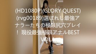 (HD1080P)(GLORY QUEST)(rvg00189)選ばれし最強アナラーたちの極限尻穴プレイ！ 現役最強極限アナルBEST VOL.1