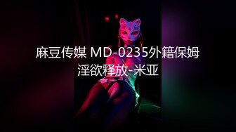 麻豆传媒 MD-0235外籍保姆淫欲释放-米亚