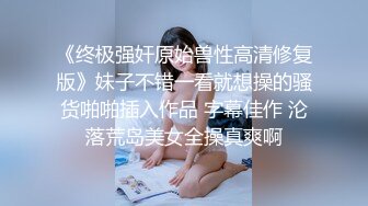 《终极强奸原始兽性高清修复版》妹子不错一看就想操的骚货啪啪插入作品 字幕佳作 沦落荒岛美女全操真爽啊