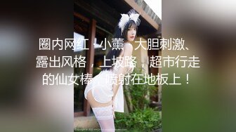 圈内网红 · 小薰 · 大胆刺激、露出风格，上坡路，超市行走的仙女棒，喷射在地板上！