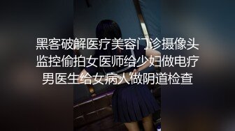 黑客破解医疗美容门诊摄像头监控偷拍女医师给少妇做电疗男医生给女病人做阴道检查