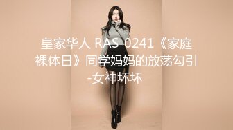 皇家华人 RAS-0241《家庭裸体日》同学妈妈的放荡勾引-女神坏坏 