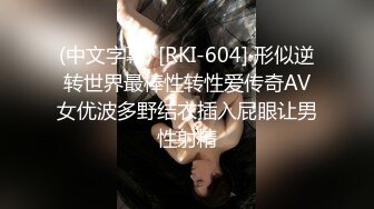 (中文字幕) [RKI-604] 形似逆转世界最棒性转性爱传奇AV女优波多野结衣插入屁眼让男性射精