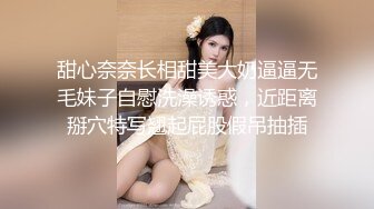 甜心奈奈长相甜美大奶逼逼无毛妹子自慰洗澡诱惑，近距离掰穴特写翘起屁股假吊抽插