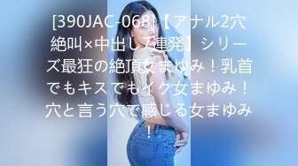 [390JAC-068]【アナル2穴絶叫×中出し7連発】シリーズ最狂の絶頂女まゆみ！乳首でもキスでもイク女まゆみ！穴と言う穴で感じる女まゆみ！