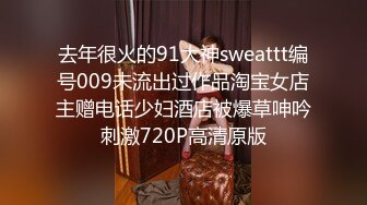 去年很火的91大神sweattt编号009未流出过作品淘宝女店主赠电话少妇酒店被爆草呻吟刺激720P高清原版