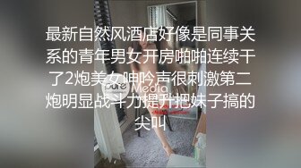 最新自然风酒店好像是同事关系的青年男女开房啪啪连续干了2炮美女呻吟声很刺激第二炮明显战斗力提升把妹子搞的尖叫